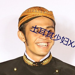 土耳其少妇XXXX做受 （雨膏烟腻）
