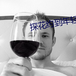 探花约(約)到年轻漂(漂)亮
