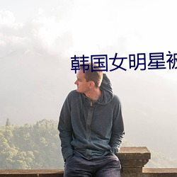 韩国女明星被潜规则