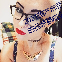 2021国产麻豆剧果冻传媒入口:想看的视频都能全天提供