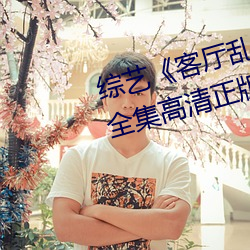 综(綜)艺(藝)《客(客)厅乱H伦(倫)亲女小芳小雪》全集高清正(正)版视频在线观看
