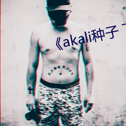 《akali种(種)子 下载(載)