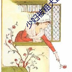 少妇(f)被(bèi)粗(cū)大的猛进出69影院(yuàn)
