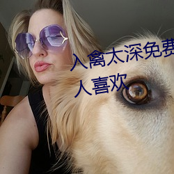 入禽(qín)太深免费视频(p¨ªn)2018深受亚洲(zh¨u)人喜欢