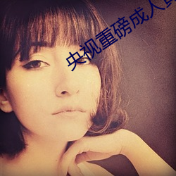 央(yāng)视重磅(bàng)成人黄(huáng)网(wǎng)站(zhàn)18禁在线看麻豆