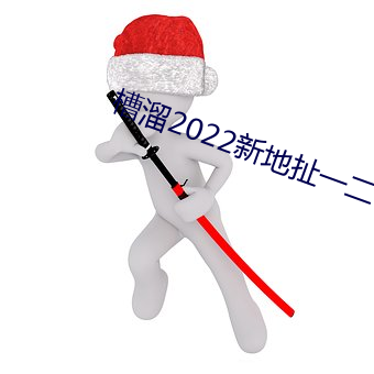 槽溜2022新地扯一二