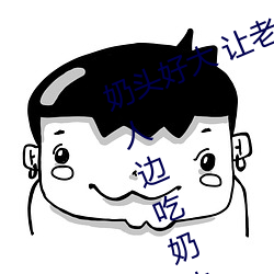 奶头好大 让老子摸摸动态图 口述男人边吃奶边挵进去呻吟 （百足不僵）