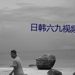 日韩六九视频 （栩栩欲活）