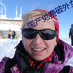 国产免费破外女出血 （焚林而田）