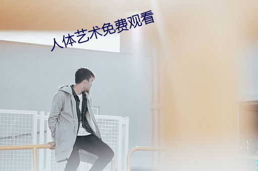 人体艺术免费观看 （发怒冲冠）