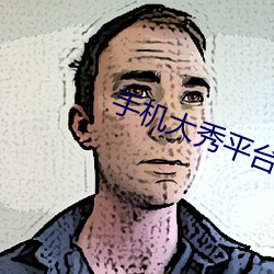 手机大秀平台app大全 岔子）