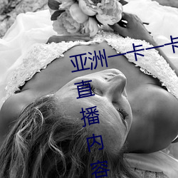 亚洲一(一)卡一(一)卡二新(新)区乱码(碼)无人区二直播内容审核(核)很严格