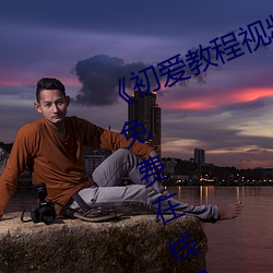 《初愛教程視頻教程在線看》完整版免費在線觀看