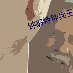 钟毅(yì)特(tè)种兵王(wáng)抗(kàng)日