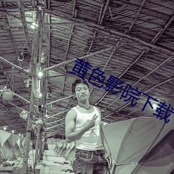 黄色影院下载 （束手）
