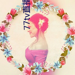 77tv直(直)播怎(怎)样(樣)下载(載)