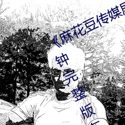 《麻花豆(豆)传(傳)媒剧国产(産)剧在(在)线》158分(分)钟完整版(版)在线观看