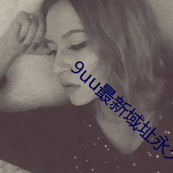 9uu最新(新)域址永久