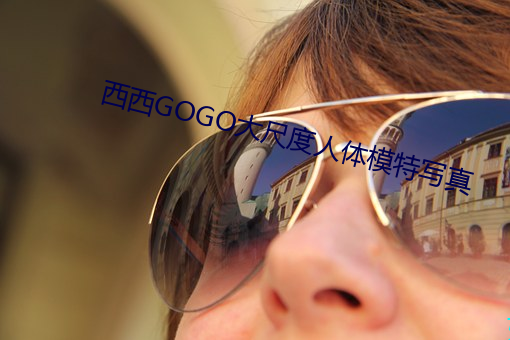 西西()GOGO大尺度(度)(w)模特写真(真)