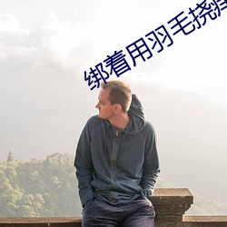 綁著用羽毛撓癢癢腳板心