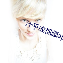 汁(zhī)乎成视频(pín)app下载入口