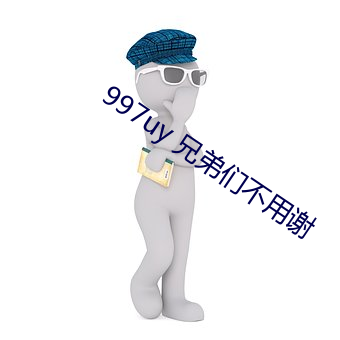 997uy 兄(xiōng)弟们(men)不(bù)用谢