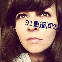 91直播间怎么下(xià)载(zài)