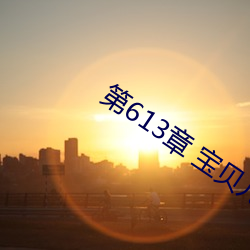 第613章 宝贝(bèi)儿(ér)