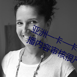 亚洲一卡一卡二新区乱码无人区二直播内容审核很严格