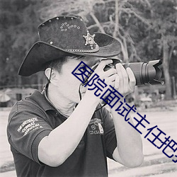 医院面试主任把我 （元奸巨恶）