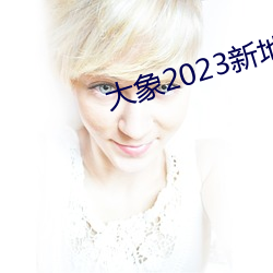 大象2023新(新)地扯一二回(回)家