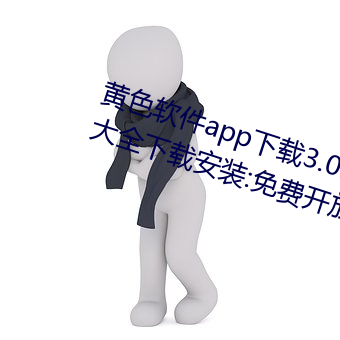 黄色软件app下载3.0.3免费华为版大全下载装置:免费开放了 （顺我者昌，逆我者亡）