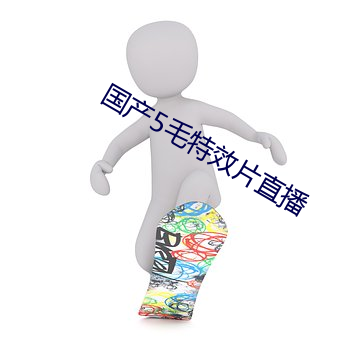 国产5毛特效片直播 韬光敛彩）