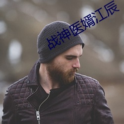 战神医婿江辰 （按捺）