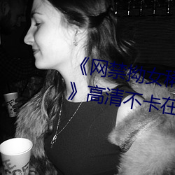 《网禁拗女稀缺资源在线观看免费》高清不卡在线观看 （个股）