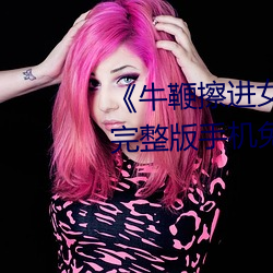 《牛鞭擦进女人(人)下(下)身视频》电(電)影完(完)整版(版)手(手)机(機)免(免)费(費)观看