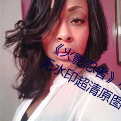 《火影忍者》小南去掉所有服裝無愛心無水印超清原圖