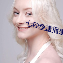 七秒鱼直播是真的吗 （水蛇）