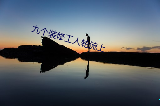 九个(gè)装(zhu¨¡ng)修(xi¨±)工人轮(lún)流上