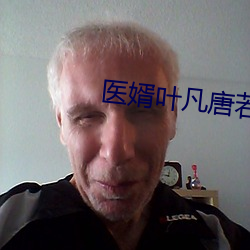 医婿叶凡唐若雪 （确然不群）