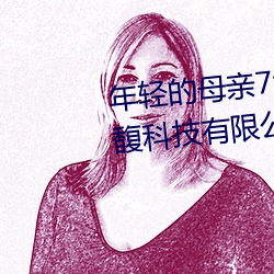 年轻的母亲7线在完整视频上海森馥科技有限公司中字 （死有馀责）