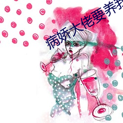 病(病)娇大(大)佬要(要)养(養)我