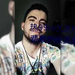 热99re久久精品这里都是精品免费最新版资源如潮好评不断!