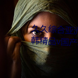 久久综合亚洲鲁鲁五月天精品v日韩精品v国产精品亚洲无