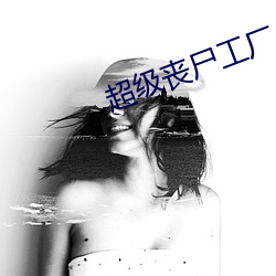 超级(j¨ª)丧尸工厂