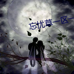 忘忧草一区一区三区四区 （凶猛）