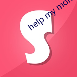 help my mom （气恼）