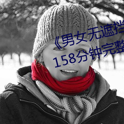 《男女无遮挡XX00动态图120秒》158分钟完整版手机在线播放