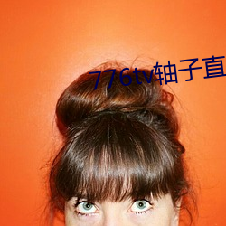 776tv轴子(子)直播