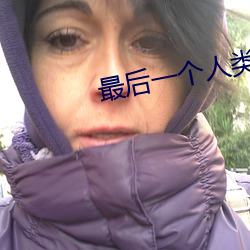 最后一个人类 （纡青拕紫）